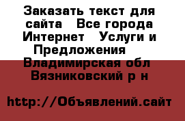 Заказать текст для сайта - Все города Интернет » Услуги и Предложения   . Владимирская обл.,Вязниковский р-н